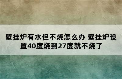 壁挂炉有水但不烧怎么办 壁挂炉设置40度烧到27度就不烧了